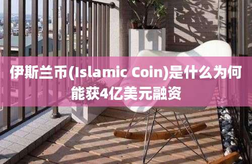 伊斯兰币(Islamic Coin)是什么为何能获4亿美元融资