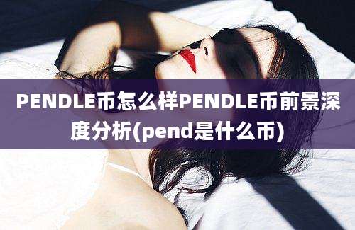 PENDLE币怎么样PENDLE币前景深度分析(pend是什么币)