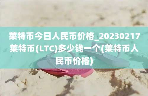 莱特币今日人民币价格_20230217莱特币(LTC)多少钱一个(莱特币人民币价格)