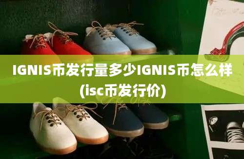 IGNIS币发行量多少IGNIS币怎么样(isc币发行价)