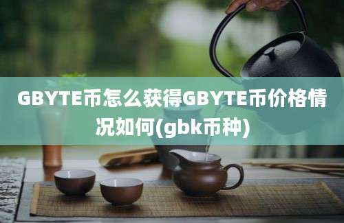 GBYTE币怎么获得GBYTE币价格情况如何(gbk币种)