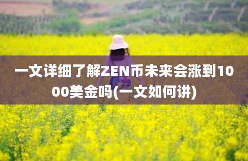 一文详细了解ZEN币未来会涨到1000美金吗(一文如何讲)