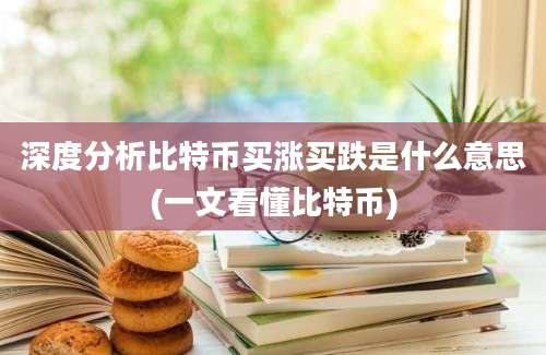 深度分析比特币买涨买跌是什么意思(一文看懂比特币)