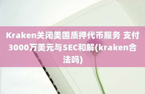 Kraken关闭美国质押代币服务 支付3000万美元与SEC和解(kraken合法吗)