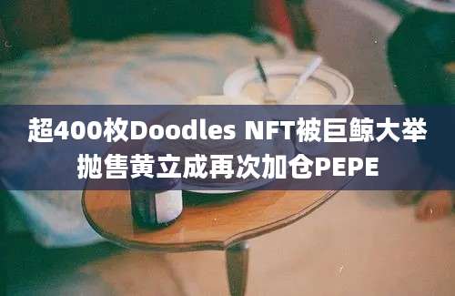 超400枚Doodles NFT被巨鲸大举抛售黄立成再次加仓PEPE