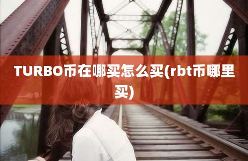 TURBO币在哪买怎么买(rbt币哪里买)