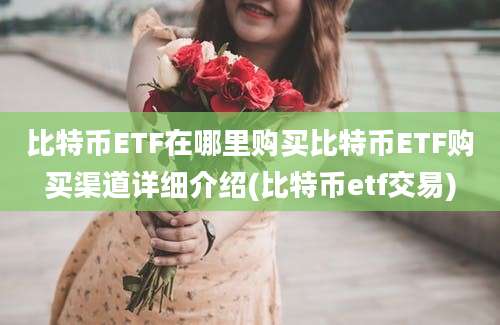 比特币ETF在哪里购买比特币ETF购买渠道详细介绍(比特币etf交易)