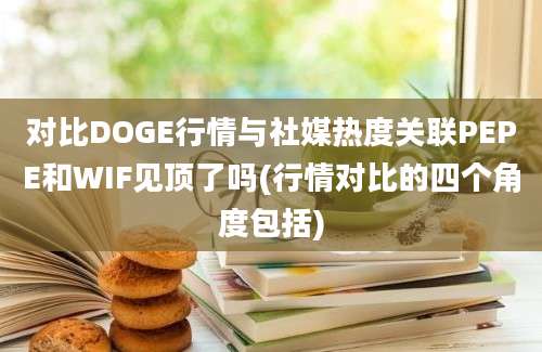 对比DOGE行情与社媒热度关联PEPE和WIF见顶了吗(行情对比的四个角度包括)