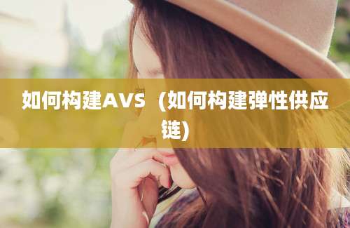 如何构建AVS  (如何构建弹性供应链)