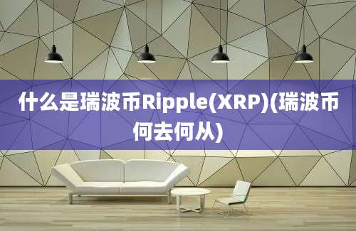 什么是瑞波币Ripple(XRP)(瑞波币何去何从)