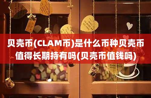 贝壳币(CLAM币)是什么币种贝壳币值得长期持有吗(贝壳币值钱吗)