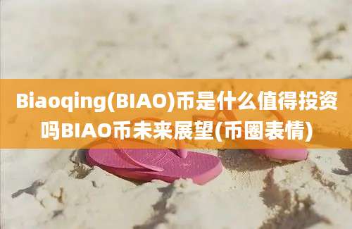 Biaoqing(BIAO)币是什么值得投资吗BIAO币未来展望(币圈表情)