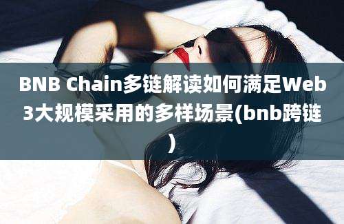 BNB Chain多链解读如何满足Web3大规模采用的多样场景(bnb跨链)