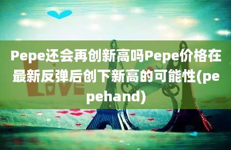 Pepe还会再创新高吗Pepe价格在最新反弹后创下新高的可能性(pepehand)