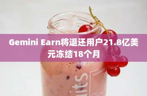 Gemini Earn将退还用户21.8亿美元冻结18个月