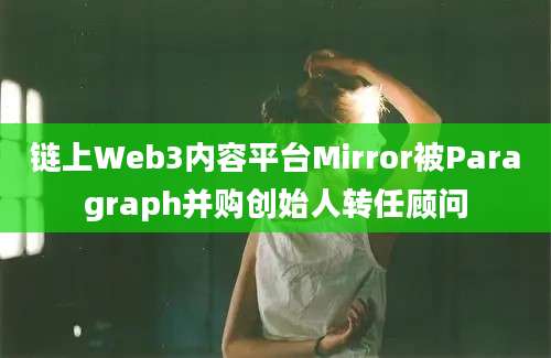 链上Web3内容平台Mirror被Paragraph并购创始人转任顾问