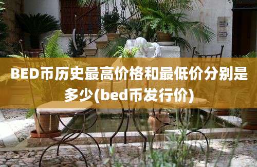 BED币历史最高价格和最低价分别是多少(bed币发行价)