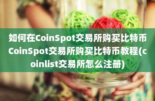 如何在CoinSpot交易所购买比特币CoinSpot交易所购买比特币教程(coinlist交易所怎么注册)