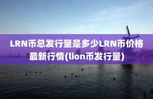 LRN币总发行量是多少LRN币价格最新行情(lion币发行量)