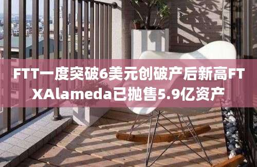 FTT一度突破6美元创破产后新高FTXAlameda已抛售5.9亿资产