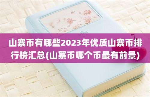 山寨币有哪些2023年优质山寨币排行榜汇总(山寨币哪个币最有前景)