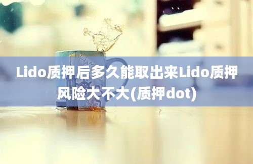 Lido质押后多久能取出来Lido质押风险大不大(质押dot)