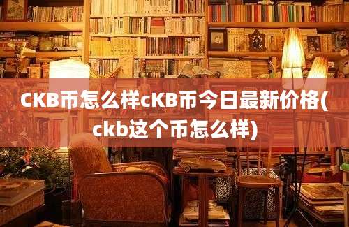 CKB币怎么样cKB币今日最新价格(ckb这个币怎么样)