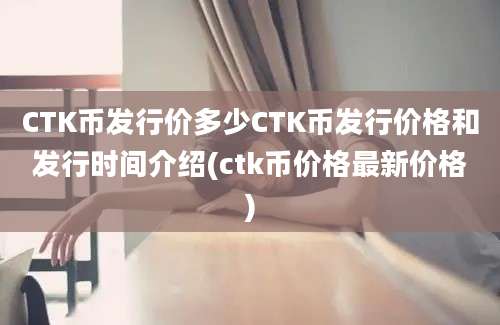 CTK币发行价多少CTK币发行价格和发行时间介绍(ctk币价格最新价格)