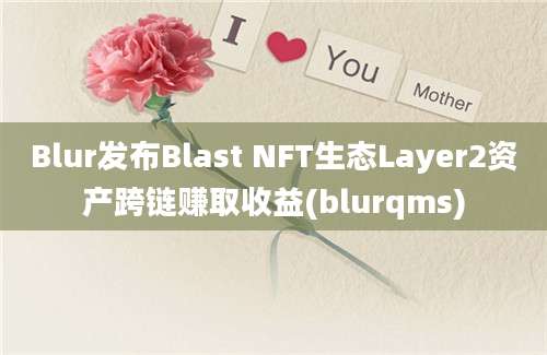 Blur发布Blast NFT生态Layer2资产跨链赚取收益(blurqms)