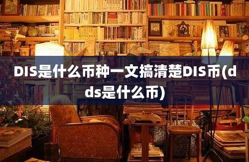 DIS是什么币种一文搞清楚DIS币(dds是什么币)