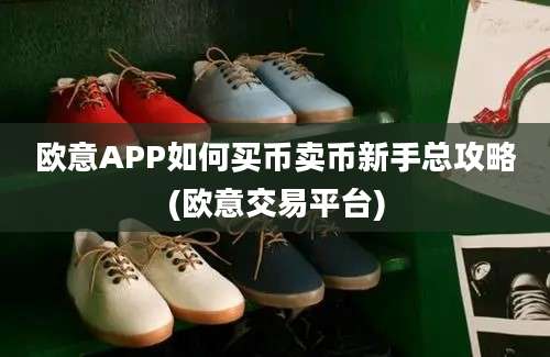 欧意APP如何买币卖币新手总攻略(欧意交易平台)