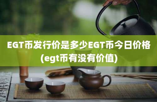 EGT币发行价是多少EGT币今日价格(egt币有没有价值)