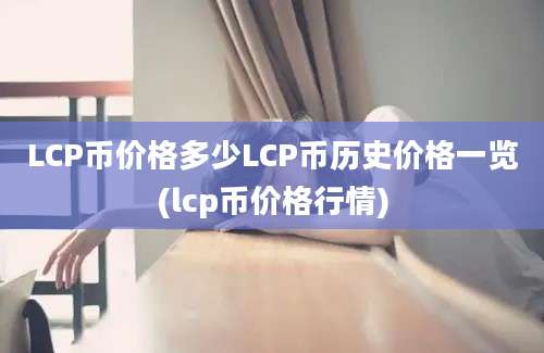 LCP币价格多少LCP币历史价格一览(lcp币价格行情)