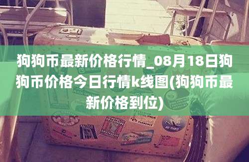 狗狗币最新价格行情_08月18日狗狗币价格今日行情k线图(狗狗币最新价格到位)