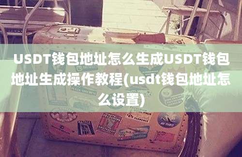 USDT钱包地址怎么生成USDT钱包地址生成操作教程(usdt钱包地址怎么设置)