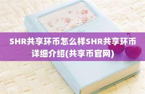 SHR共享环币怎么样SHR共享环币详细介绍(共享币官网)