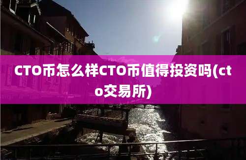 CTO币怎么样CTO币值得投资吗(cto交易所)