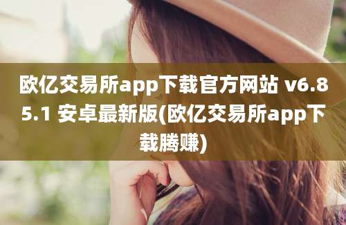 欧亿交易所app下载官方网站 v6.85.1 安卓最新版(欧亿交易所app下载腾赚)