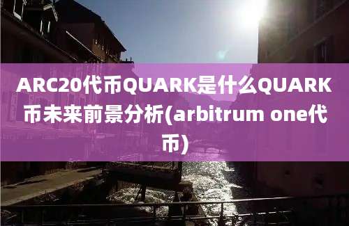 ARC20代币QUARK是什么QUARK币未来前景分析(arbitrum one代币)