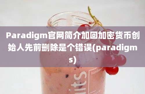 Paradigm官网简介加回加密货币创始人先前删除是个错误(paradigms)