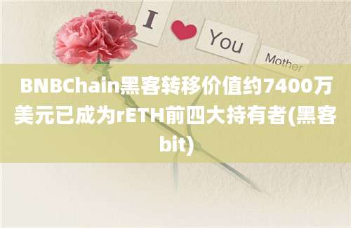 BNBChain黑客转移价值约7400万美元已成为rETH前四大持有者(黑客bit)