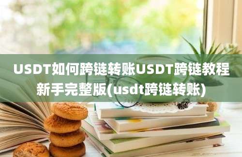 USDT如何跨链转账USDT跨链教程新手完整版(usdt跨链转账)