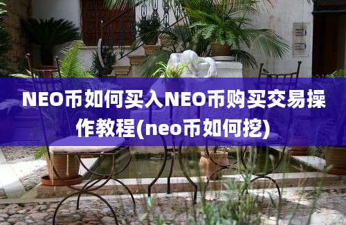 NEO币如何买入NEO币购买交易操作教程(neo币如何挖)