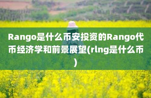 Rango是什么币安投资的Rango代币经济学和前景展望(rlng是什么币)