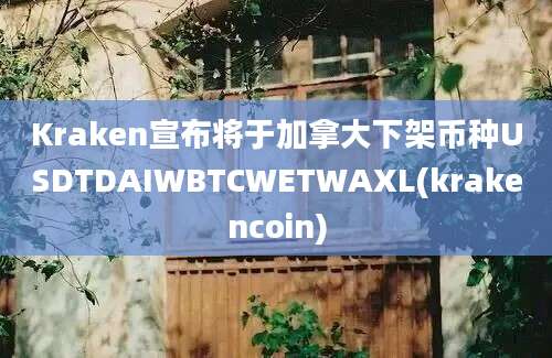 Kraken宣布将于加拿大下架币种USDTDAIWBTCWETWAXL(krakencoin)