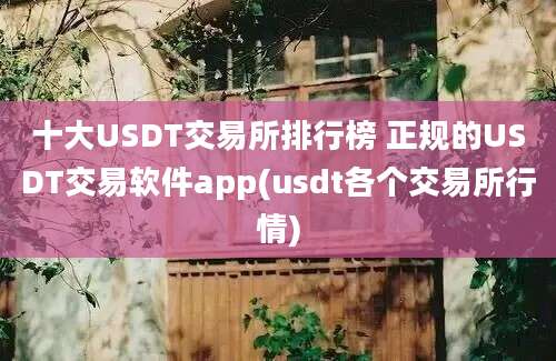 十大USDT交易所排行榜 正规的USDT交易软件app(usdt各个交易所行情)