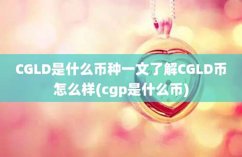 CGLD是什么币种一文了解CGLD币怎么样(cgp是什么币)