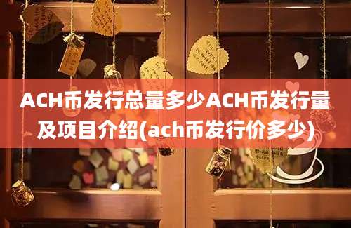 ACH币发行总量多少ACH币发行量及项目介绍(ach币发行价多少)