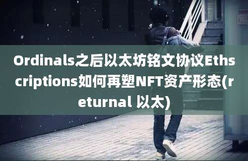 Ordinals之后以太坊铭文协议Ethscriptions如何再塑NFT资产形态(returnal 以太)