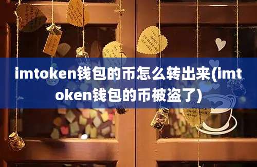 imtoken钱包的币怎么转出来(imtoken钱包的币被盗了)